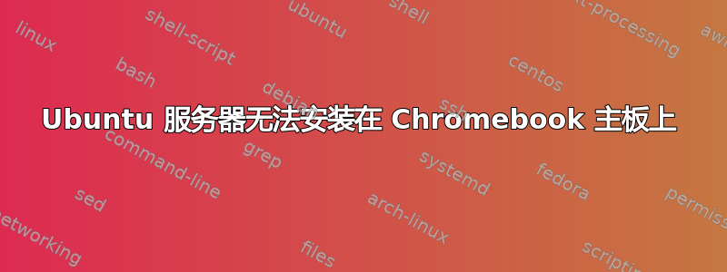 Ubuntu 服务器无法安装在 Chromebook 主板上