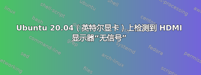 Ubuntu 20.04（英特尔显卡）上检测到 HDMI 显示器“无信号”