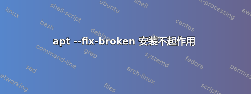 apt --fix-broken 安装不起作用