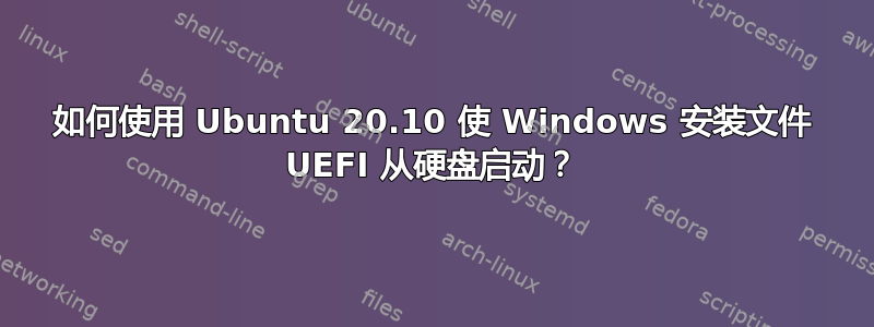 如何使用 Ubuntu 20.10 使 Windows 安装文件 UEFI 从硬盘启动？