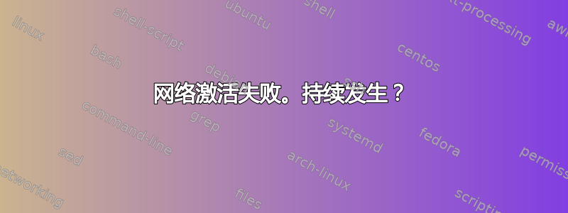 网络激活失败。持续发生？