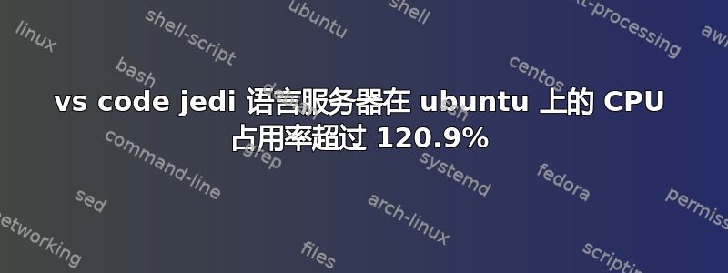 vs code jedi 语言服务器在 ubuntu 上的 CPU 占用率超过 120.9%