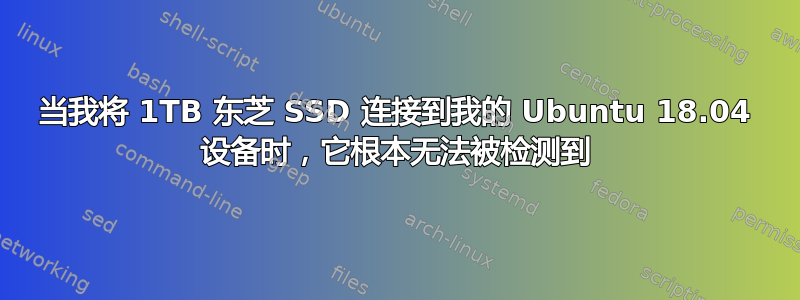 当我将 1TB 东芝 SSD 连接到我的 Ubuntu 18.04 设备时，它根本无法被检测到