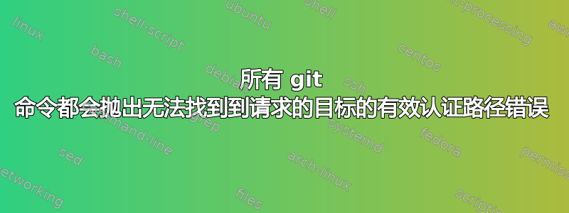 所有 git 命令都会抛出无法找到到请求的目标的有效认证路径错误