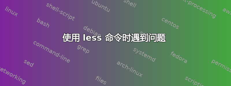 使用 less 命令时遇到问题