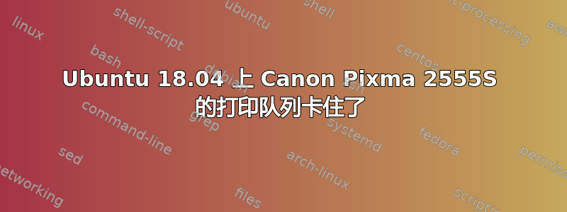 Ubuntu 18.04 上 Canon Pixma 2555S 的打印队列卡住了