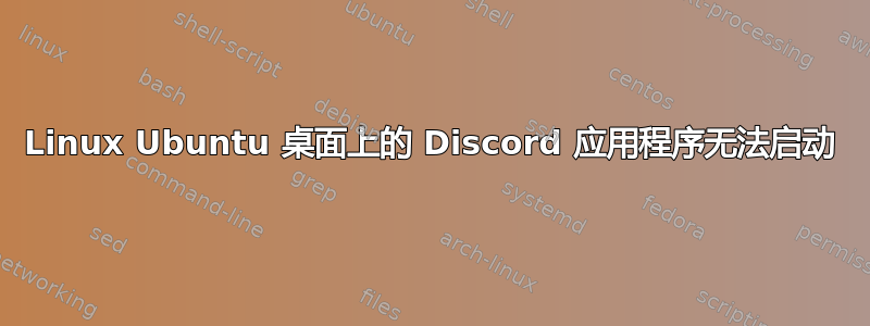 Linux Ubuntu 桌面上的 Discord 应用程序无法启动