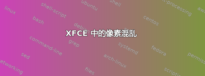 XFCE 中的像素混乱