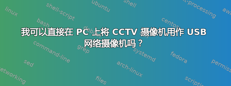 我可以直接在 PC 上将 CCTV 摄像机用作 USB 网络摄像机吗？