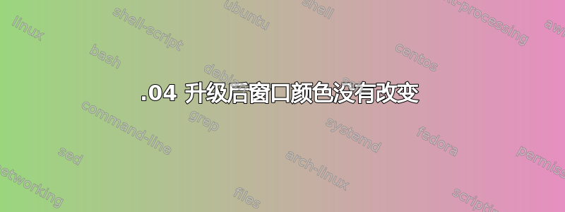 20.04 升级后窗口颜色没有改变