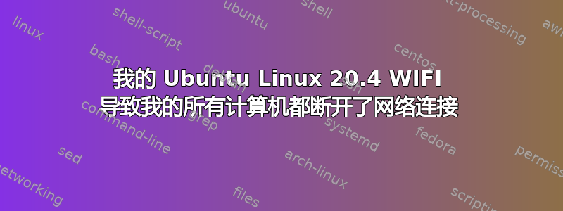 我的 Ubuntu Linux 20.4 WIFI 导致我的所有计算机都断开了网络连接