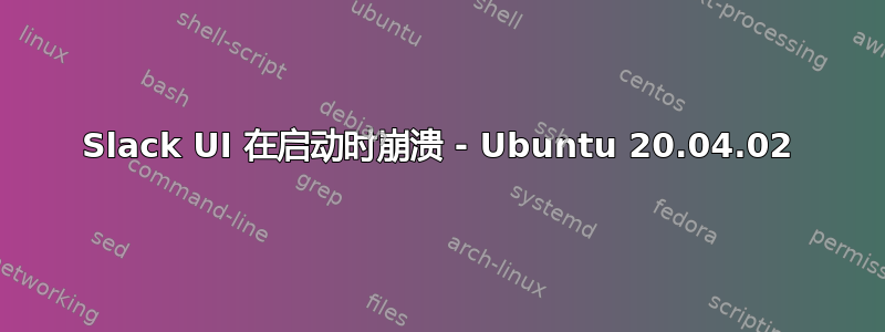 Slack UI 在启动时崩溃 - Ubuntu 20.04.02