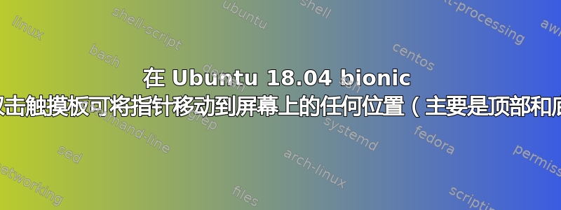 在 Ubuntu 18.04 bionic 中，双击触摸板可将指针移动到屏幕上的任何位置（主要是顶部和底部）