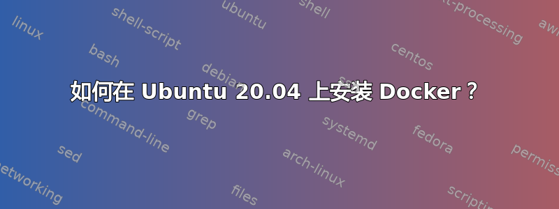 如何在 Ubuntu 20.04 上安装 Docker？