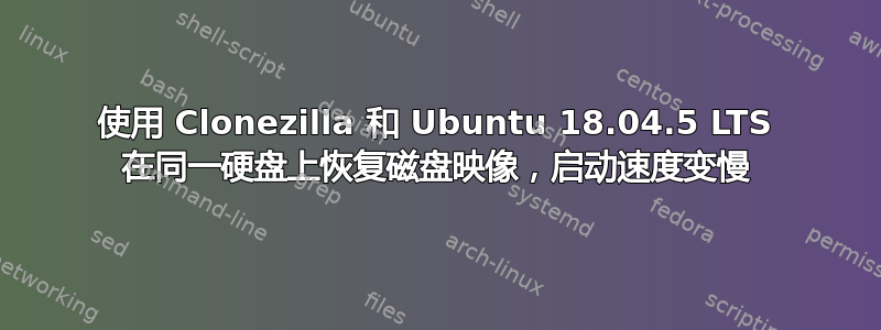 使用 Clonezilla 和 Ubuntu 18.04.5 LTS 在同一硬盘上恢复磁盘映像，启动速度变慢