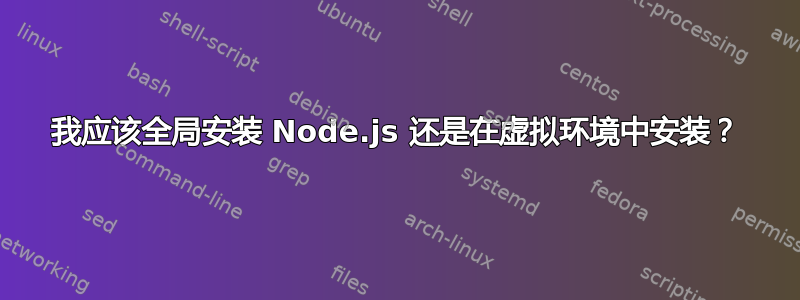 我应该全局安装 Node.js 还是在虚拟环境中安装？