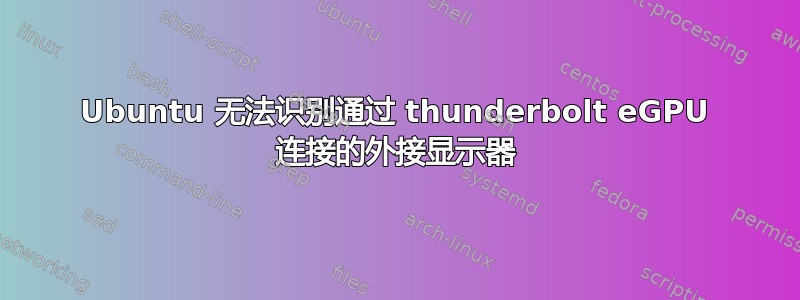 Ubuntu 无法识别通过 thunderbolt eGPU 连接的外接显示器