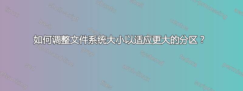 如何调整文件系统大小以适应更大的分区？