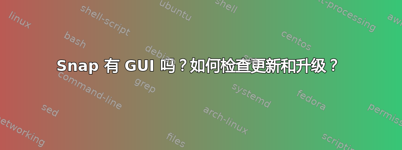 Snap 有 GUI 吗？如何检查更新和升级？