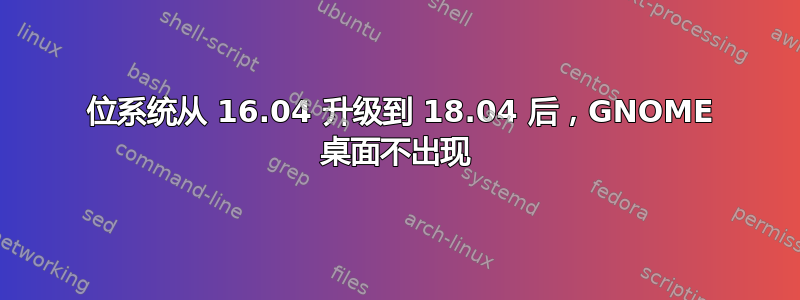 32 位系统从 16.04 升级到 18.04 后，GNOME 桌面不出现