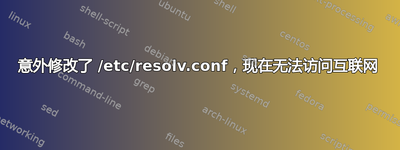 意外修改了 /etc/resolv.conf，现在无法访问互联网