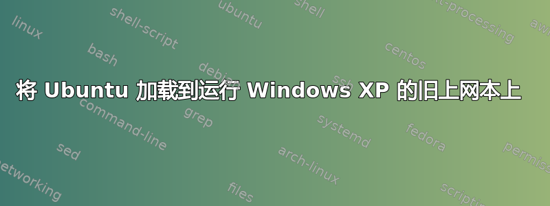 将 Ubuntu 加载到运行 Windows XP 的旧上网本上 