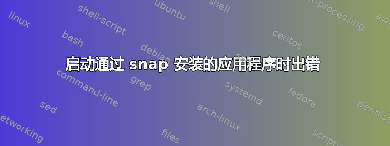 启动通过 snap 安装的应用程序时出错