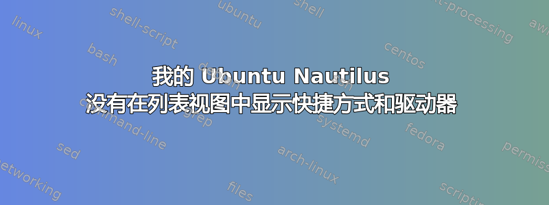 我的 Ubuntu Nautilus 没有在列表视图中显示快捷方式和驱动器