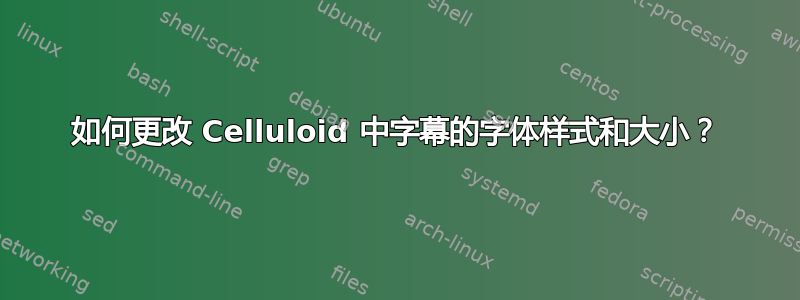 如何更改 Celluloid 中字幕的字体样式和大小？