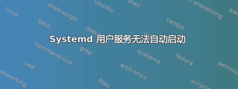 Systemd 用户服务无法自动启动