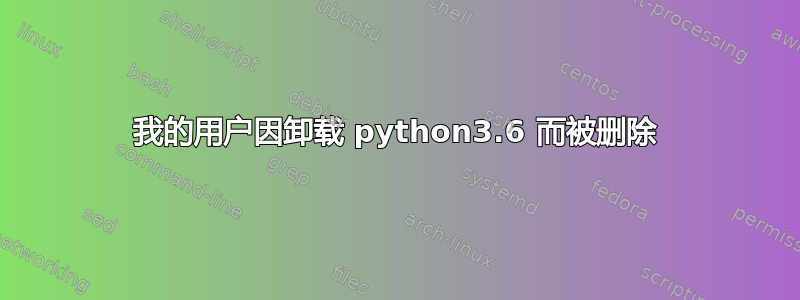 我的用户因卸载 python3.6 而被删除