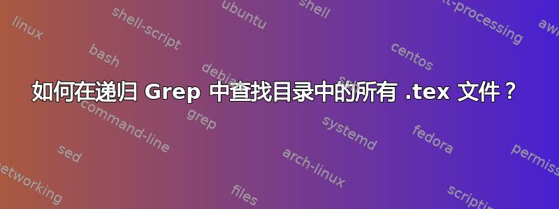 如何在递归 Grep 中查找目录中的所有 .tex 文件？