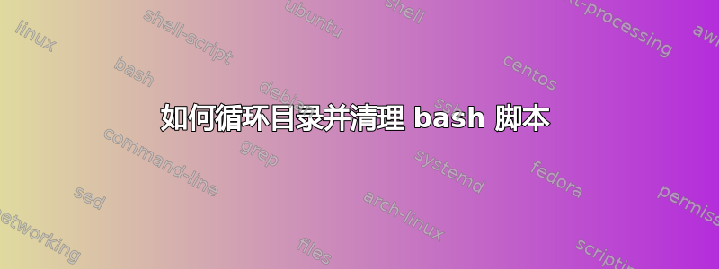 如何循环目录并清理 bash 脚本