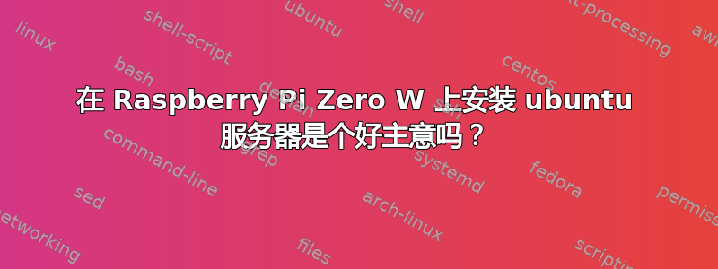 在 Raspberry Pi Zero W 上安装 ubuntu 服务器是个好主意吗？