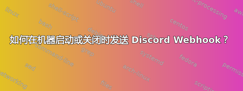 如何在机器启动或关闭时发送 Discord Webhook？