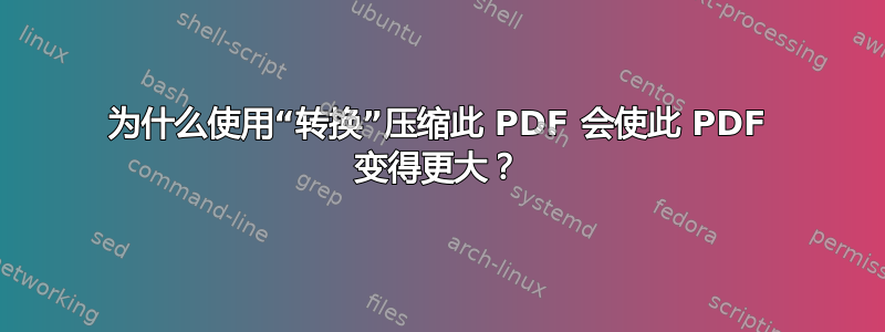 为什么使用“转换”压缩此 PDF 会使此 PDF 变得更大？