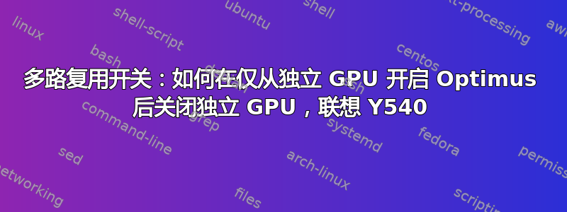 多路复用开关：如何在仅从独立 GPU 开启 Optimus 后关闭独立 GPU，联想 Y540