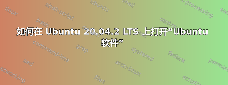 如何在 Ubuntu 20.04.2 LTS 上打开“Ubuntu 软件”