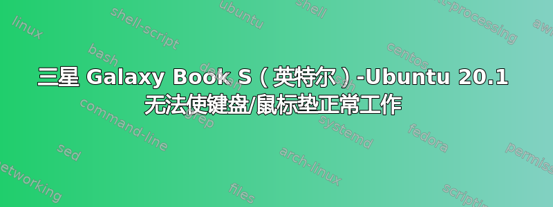 三星 Galaxy Book S（英特尔）-Ubuntu 20.1 无法使键盘/鼠标垫正常工作