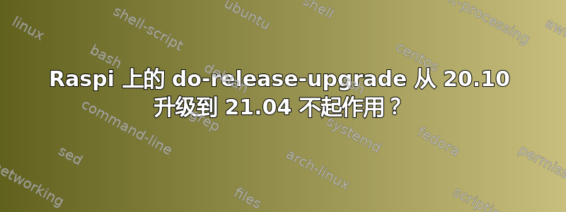 Raspi 上的 do-release-upgrade 从 20.10 升级到 21.04 不起作用？