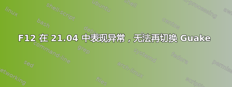 F12 在 21.04 中表现异常，无法再切换 Guake