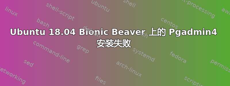 Ubuntu 18.04 Bionic Beaver 上的 Pgadmin4 安装失败