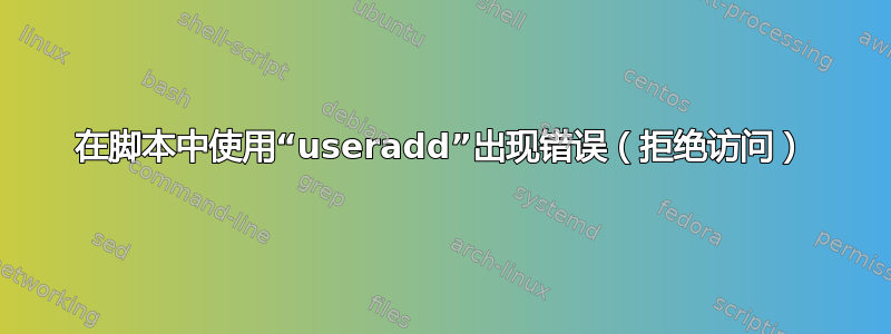 在脚本中使用“useradd”出现错误（拒绝访问）