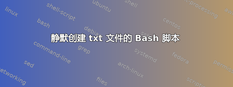 静默创建 txt 文件的 Bash 脚本