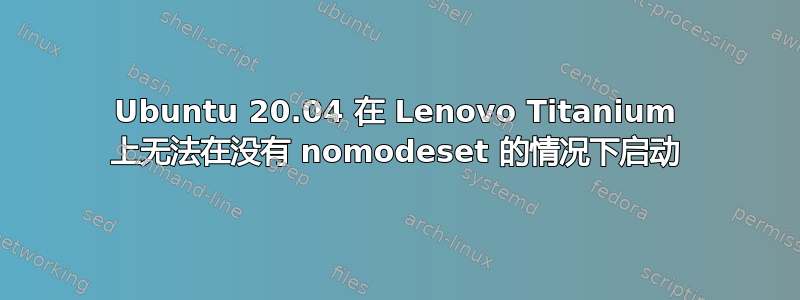 Ubuntu 20.04 在 Lenovo Titanium 上无法在没有 nomodeset 的情况下启动