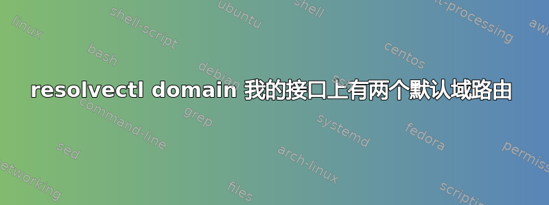 resolvectl domain 我的接口上有两个默认域路由