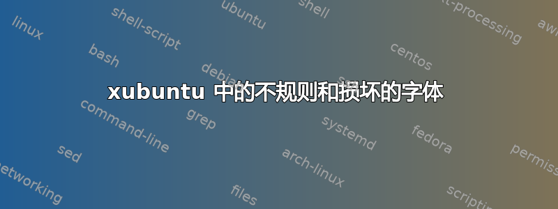 xubuntu 中的不规则和损坏的字体