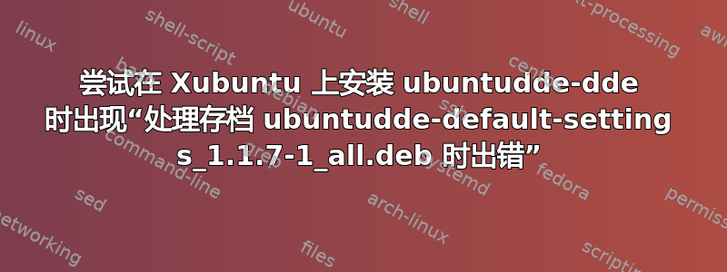 尝试在 Xubuntu 上安装 ubuntudde-dde 时出现“处理存档 ubuntudde-default-setting s_1.1.7-1_all.deb 时出错”