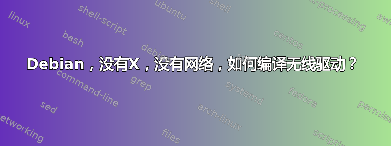 Debian，没有X，没有网络，如何编译无线驱动？