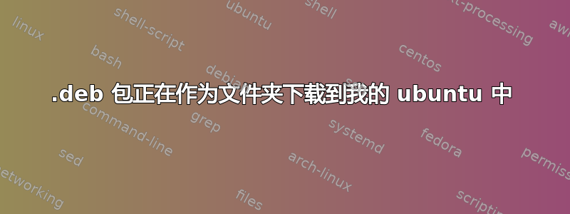 .deb 包正在作为文件夹下载到我的 ubuntu 中